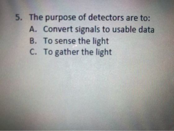 5. The purpose of detectors are to: A. Convert signals to usable data B. To sense the light C. To gather the light