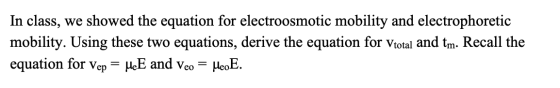In class, we showed the equation for electroosmotic mobility and electrophoretic mobility. Using these two equations, derive