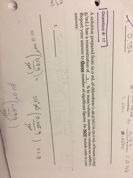 レfoln Question #: 17 A solution prepared from 1o.o mL of chloroform (1.49 g/mL) in 5oo mL.of hexane(0 65 g/mL) Report your an