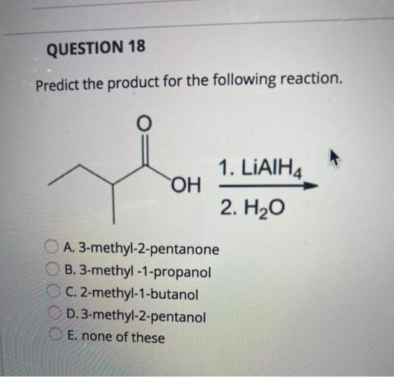 QUESTION 18 Predict the product for the following reaction. OH 1. LiAIH4 2. H20 A. 3-methyl-2-pentanone B. 3-methyl - 1-propa