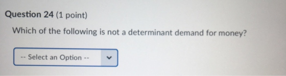 Question 24 (1 point) Which of the following is not a determinant demand for money? -- Select an Option --