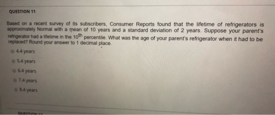 QUESTION 11 Based on a recent survey of its subscribers, Consumer Reports found that the lifetime of refrigerators is approxi