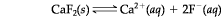 Cafz(s) – Ca2+ (aq) + 2F (aq)