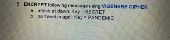 5. ENCRYPT following message using VIGENERE CIPHER a. attack at dawn; Key = SECRET b. no travel in april; Key = PANDEMIC