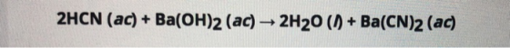 2HCN (ac) + Ba(OH)2 (ac) → 2H2O (/) + Ba(CN)2 (ac)