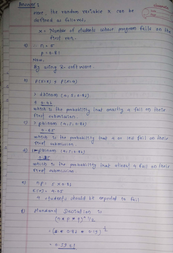 classMAte Pnawier Here, the random vartable X can be dlefined au follo ws, Date udens cwhoue x : Number of dadenks cohoue magram faile-onthe fhrst ran Nouo 8y avinq R- soft nWare ohth to he probability t ec 4 fail on their ftrst eubmtsion o 65T cobrob 1s the probabilt the 4 or le fail on their dubmission. the fro babi lity tnat atleast fail on fheir rire eubmiusiot 4 tudentu uhould be experte to fail ĐI Hand and Deo?at ion to