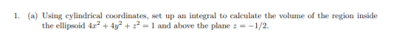 1. (a) Using cylindrical coordinates, set up an integral to calculate the volume of the region inside the ellipsoid 4.r? + 4y