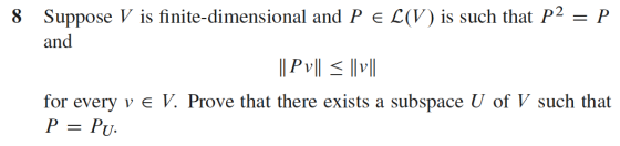 8 Suppose V is finite-dimensional and P E L(V) is such that P2 = P. and || P v|| = || V || for every v E V. Prove that there