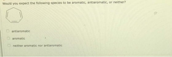 Would you expect the following species to be aromatic, antiaromatic, or neither? antiaromatic aromatic neither aromatic nor a