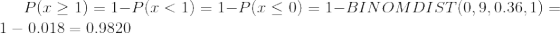 Plz > 1) = 1-P1 <1) = 1-P1 <0) = 1-BINOMDIST(0,9, 0.36,1) = 1- 0.018 = 0.9820