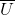 \overline{U}