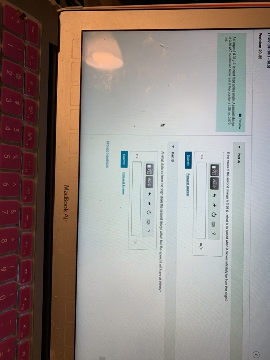 Problem 20.35 A charge of 4.32 C is heid faxed at the orlgin. A second charge 335 C is released from rest af the postion (125m, 0.570 far from tPhe origin? ▼PartB MacBook Air 6 7 2 5 9