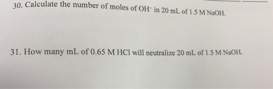 Calculate the number of moles of OH in 20 mL of 1.5 M NaOH. 31. How many mL of 0.65 M HCl will neutralize 20 mL of 1.5 M NaOH