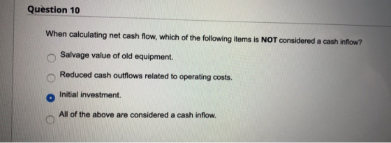 Question 10 When calculating net cash flow, which of the following items is NOT considered a cash inflow? Salvage value of ol