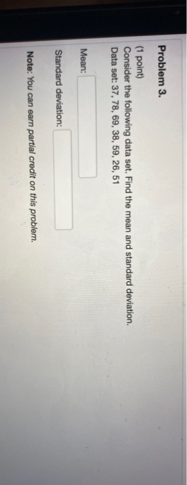 Problem 3. (1 point) Consider the following data set. Find the mean and standard deviation. Data set: 37, 78, 69, 38, 59, 26,