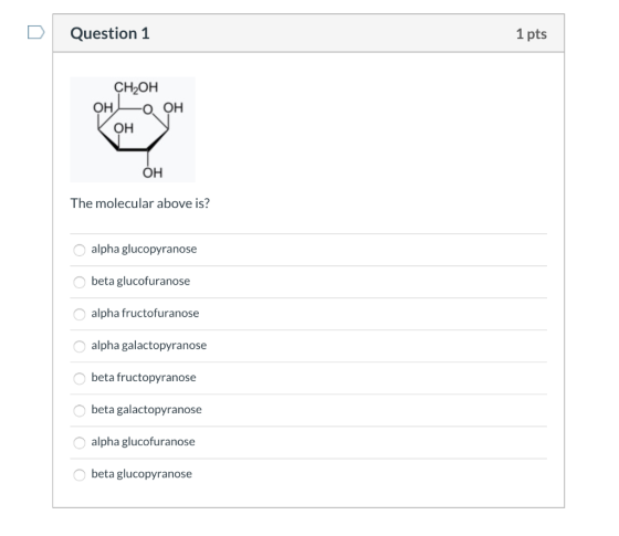 Question 1 1 pts CH-оH -о он ОН, ОН ОН The molecular above is? alpha glucopyranose beta glucofuranose alpha fructofuranose al