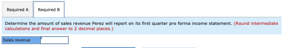 Required A Required B Determine the amount of sales revenue Perez will report on its first quarter pro forma income statement