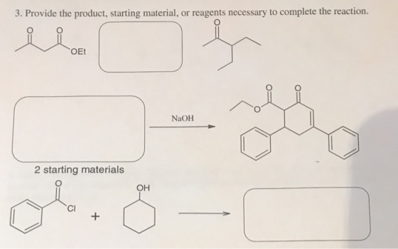 3. Provide the product, starting material, or reagents necessary to complete the reaction. OEt NaOH 2 starting materials OH Cl