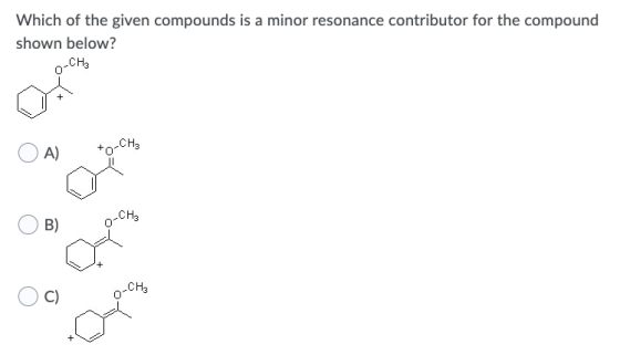 Which of the given compounds is a minor resonance contributor for the compound shown below? -CH3 + CH3 A) B) O-CH₂ C) 2-CH₂ +