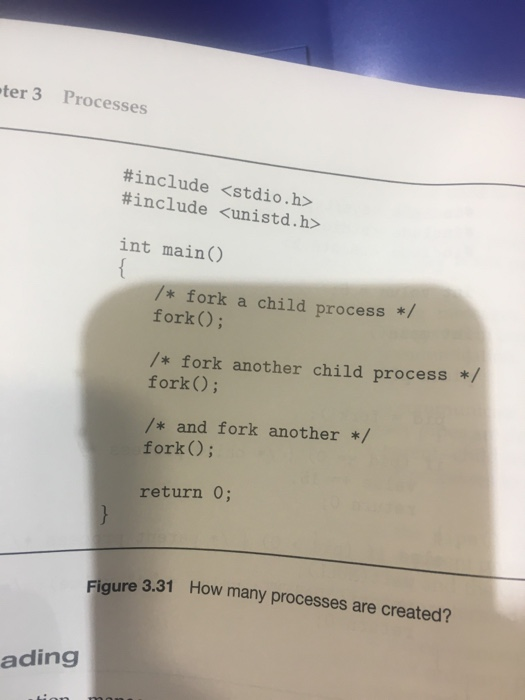 ter 3 Processes #include <stdio.h> #include <unistd.h> int main() /* fork a child process */ fork); /* fork another child pro