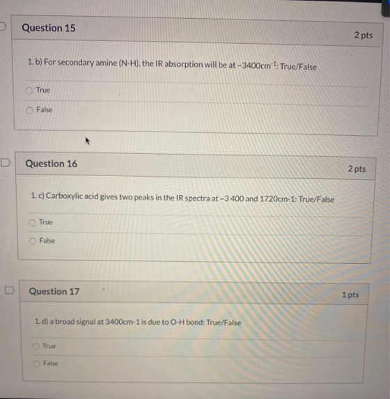 Question 15 2 pts 1. b) For secondary amine (N-H), the IR absorption will be at -3400cm 1: True/False True False Question 16