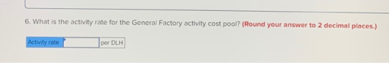 6. What is the activity rate for the General Factory activity cost pool? (Round your answer to 2 decimal places.) Activity ra