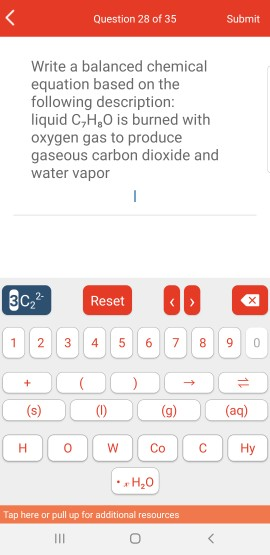 Question 28 of 35 Submit Write a balanced chemical equation based on the following description: liquid C,H,O is burned with o