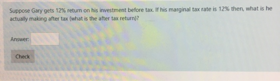 Suppose Gary gets 12% return on his investment before tax. If his marginal tax rate is 12% then, what is he actually making a