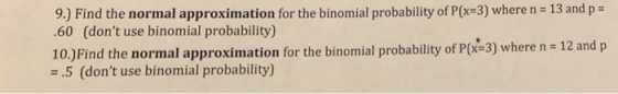 9.) Find the normal approximation for the binomial probability of P(x-3) where n 13 and p 60 (dont use binomial probability)