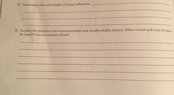 17. Summarize four advantages of tissue adhesives. 18. Explain the difference between absorbable and nonabsorbable sutures. W