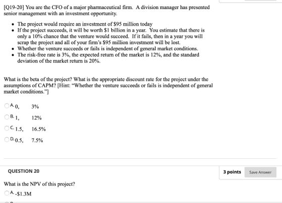 [Q19-20] You are the CFO of a major pharmaceutical firm. A division manager has presented senior management with an investmen