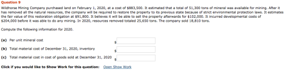 Question 9 Wildhorse Mining Company purchased land on February 1, 2020, at a cost of $883,500. It estimated that a total of 5