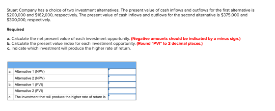 Stuart Company has a choice of two investment alternatives. The present value of cash inflows and outflows for the first alte