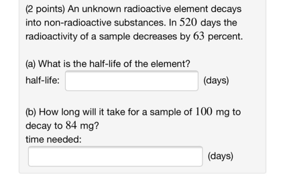 (2 points) An unknown radioactive element decays into non-radioactive substances. In 520 days the radioactivity of a sample d