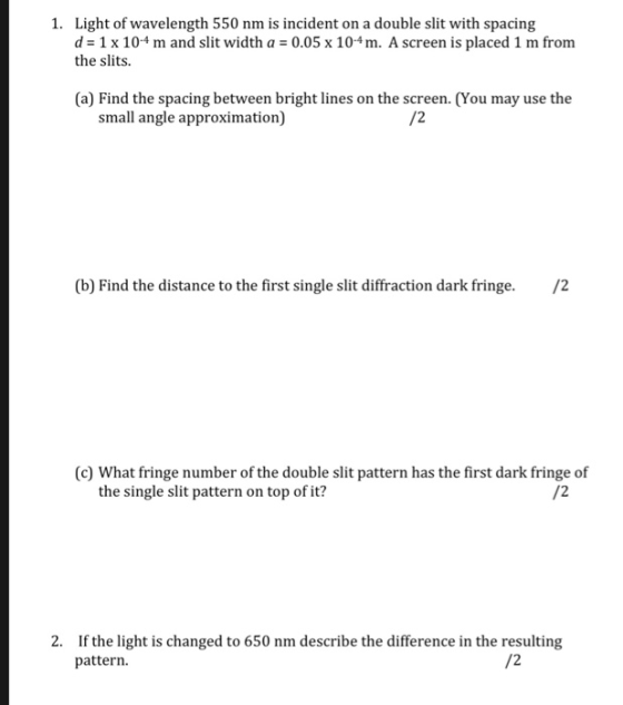 Light of wavelength 550 nm is incident on a double slit with spacing d= 1 x 10-4 m and slit width a the slits. 1. 0.05 x 10.4
