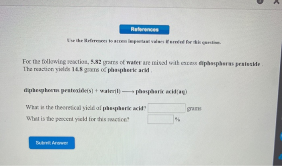 References Use the References to access important values if needed for this question. For the following reaction, 5.82 grams