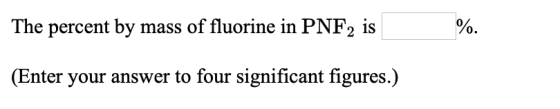 The percent by mass of fluorine in PNF2 is %. (Enter your answer to four significant figures.)