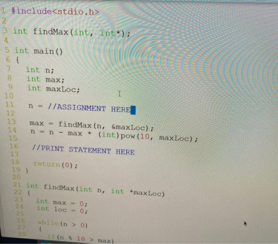 1 #include<stdio.h> 53 int findMax (int, SA 5 int main() 6 { int n; int max; int maxLoc; co n = //ASSIGNMENT HERE 12 13 14 15