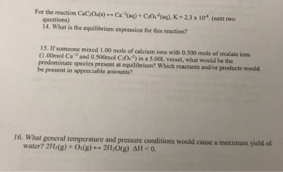 For the reaction CaC2O4(s) ++ Ca2(aq)+ C204(aq), K = 2.3 x 10. (next two questions) 14. What is the equilibrium expression fo
