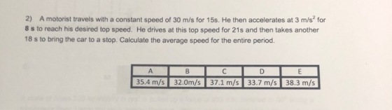 2) A motorist travels with a constant speed of 30 m/s for 15s. He then accelerates at 3 m/s? for 8 s to reach his desired top