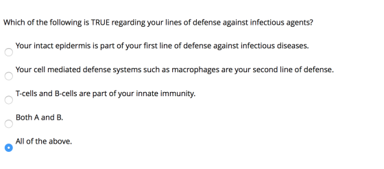 Which of the following is TRUE regarding your lines of defense against infectious agents? Your intact epidermis is part of yo