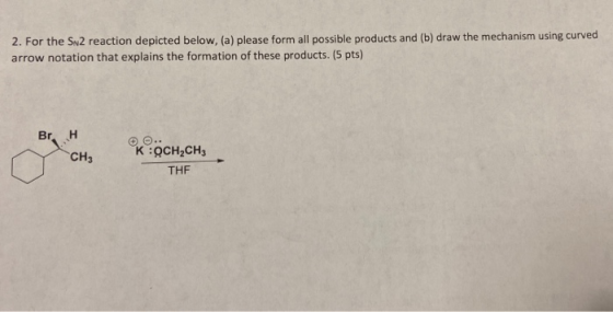 2. For the SN2 reaction depicted below, (a) please form all possible products and (b) draw the mechanism using curved arrow n