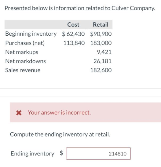 Presented below is information related to Culver Company. Cost Retail Beginning inventory $ 62,430 $90,900 Purchases (net) 11