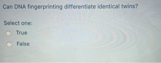Can DNA fingerprinting differentiate identical twins? Select one: True False