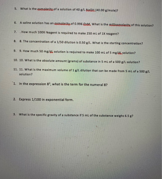5. What is the osmolarity of a solution of 40 g/L Nagu (40.00 g/mole)? 6. A saline solution has an osmolarity of 0.996 OsM. W