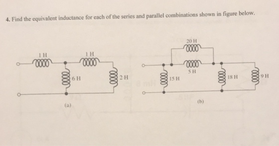 4. Find the equivalent inductance for each of the series and parallel combinations shown in figure below. 20 H 1 H 1 H 5 H 6 H 2 H 15 H 9 H 18 H