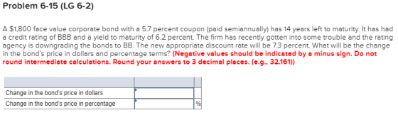 Problem 6-15 (LG 6-2) A $1,800 face value corporate bond with a 5.7 percent coupon (paid semiannually) has 14 years left to m