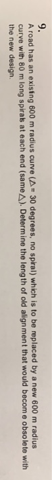 9. A road has an existng 600 m radius curve (A 30 degrees, no spiral) which is to be replaced by a new 600 m radius curve wit