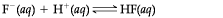 F (aq) + H+ (aq) – HF(aq)