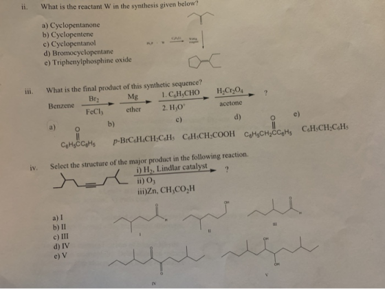 ii. What is the reactant W in the synthesis given below? a) Cyclopentanone b) Cyclopentene c) Cyclopentanol d) Bromocyclopent